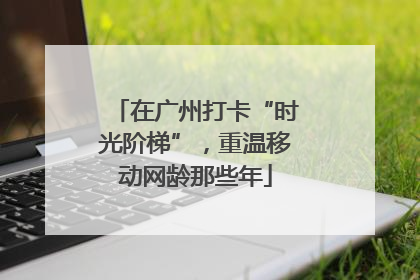 在广州打卡“时光阶梯”，重温移动网龄那些年