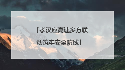 孝汉应高速多方联动筑牢安全防线