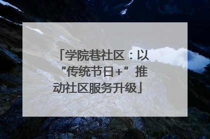学院巷社区：以“传统节日+”推动社区服务升级