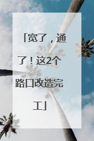 宽了，通了！这2个路口改造完工