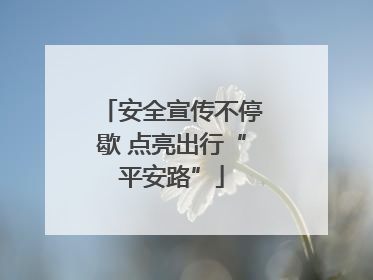 安全宣传不停歇 点亮出行“平安路”