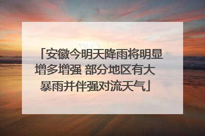 安徽今明天降雨将明显增多增强 部分地区有大暴雨并伴强对流天气