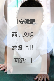 安徽肥西：文明建设“出圈记”