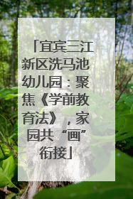 宜宾三江新区洗马池幼儿园：聚焦《学前教育法》，家园共“画”衔接