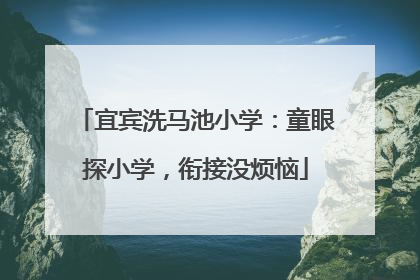 宜宾洗马池小学：童眼探小学，衔接没烦恼