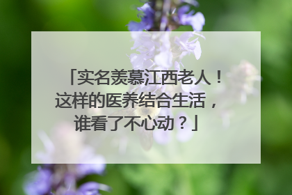 实名羡慕江西老人！这样的医养结合生活，谁看了不心动？
