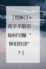 塔斯汀×喜羊羊联名如何引爆“怀旧经济”？