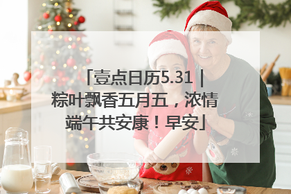 壹点日历5.31｜粽叶飘香五月五，浓情端午共安康！早安