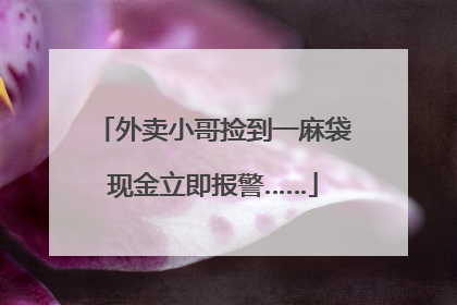外卖小哥捡到一麻袋现金立即报警……