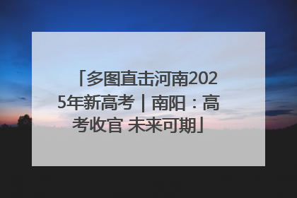 多图直击河南2025年新高考｜南阳：高考收官 未来可期