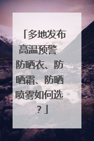 多地发布高温预警 防晒衣、防晒霜、防晒喷雾如何选？