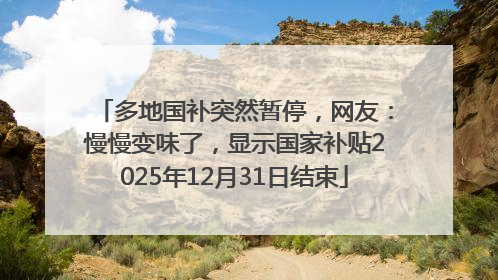 多地国补突然暂停，网友：慢慢变味了，显示国家补贴2025年12月31日结束