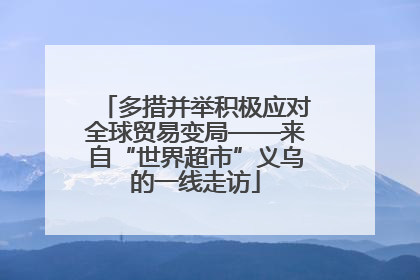 多措并举积极应对全球贸易变局——来自“世界超市”义乌的一线走访