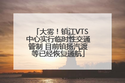 大雾！镇江VTS中心实行临时性交通管制 目前镇扬汽渡等已经恢复通航