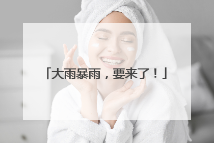 大雨暴雨，要来了！