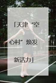 天津“空心村”焕发新活力