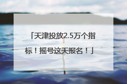 天津投放2.5万个指标！摇号这天报名！