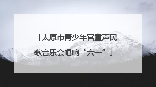 太原市青少年宫童声民歌音乐会唱响“六一”