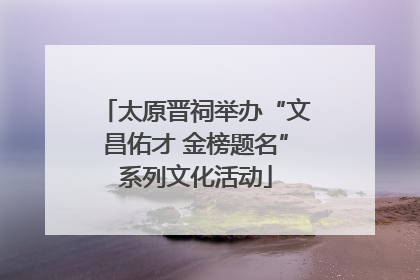 太原晋祠举办“文昌佑才 金榜题名”系列文化活动