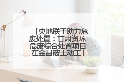 央地联手助力危废处置：甘肃资环危废综合处置项目在金昌破土动工