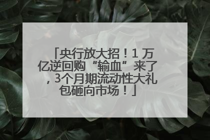 央行放大招！1 万亿逆回购“输血”来了，3个月期流动性大礼包砸向市场！