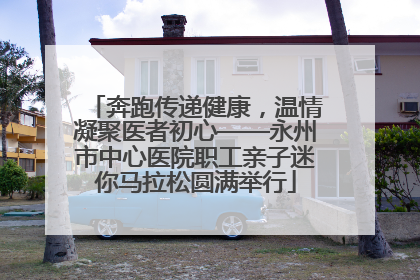 奔跑传递健康，温情凝聚医者初心——永州市中心医院职工亲子迷你马拉松圆满举行