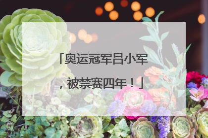 奥运冠军吕小军，被禁赛四年！
