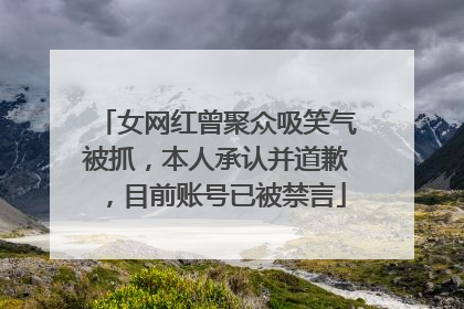 女网红曾聚众吸笑气被抓，本人承认并道歉，目前账号已被禁言