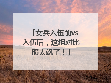 女兵入伍前vs入伍后，这组对比照太飒了！