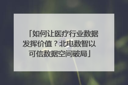 如何让医疗行业数据发挥价值？北电数智以可信数据空间破局