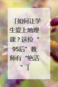 如何让学生爱上地理课？这位“95后”教师有“绝活”