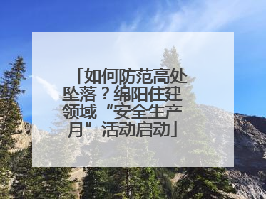 如何防范高处坠落？绵阳住建领域“安全生产月”活动启动