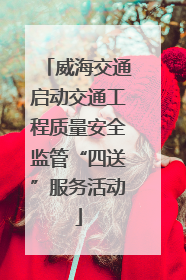 威海交通启动交通工程质量安全监管“四送”服务活动