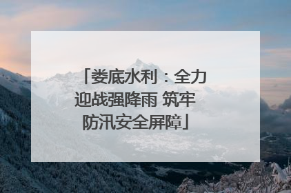 娄底水利：全力迎战强降雨 筑牢防汛安全屏障
