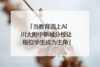 当教育遇上AI 川大附中新城分校让每位学生成为主角