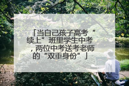 当自己孩子高考“续上”班里学生中考，两位中考送考老师的“双重身份”
