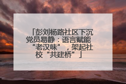 彭刘杨路社区下沉党员易静：语言赋能“老汉味”，架起社校“共建桥”