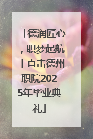 德润匠心，职梦起航丨直击德州职院2025年毕业典礼