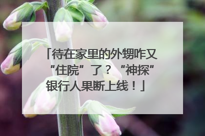 待在家里的外甥咋又“住院”了？“神探”银行人果断上线！