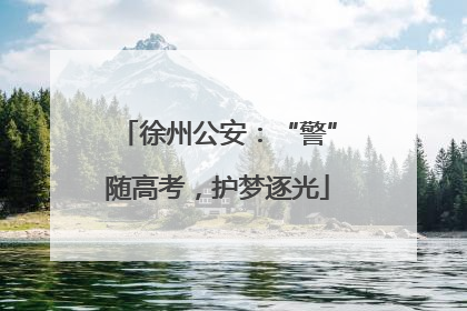 徐州公安：“警”随高考，护梦逐光