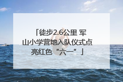 徒步2.6公里 军山小学营地入队仪式点亮红色“六一”