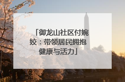 御龙山社区付婉姣：带领居民拥抱健康与活力