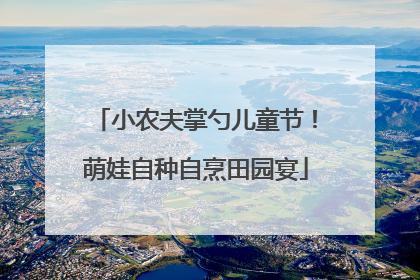 小农夫掌勺儿童节！萌娃自种自烹田园宴
