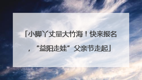 小脚丫丈量大竹海！快来报名，“益阳走娃”父亲节走起