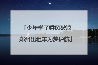 少年学子乘风破浪 郑州出租车为梦护航
