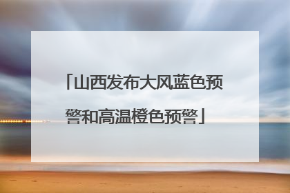 山西发布大风蓝色预警和高温橙色预警