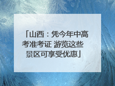 山西：凭今年中高考准考证 游览这些景区可享受优惠