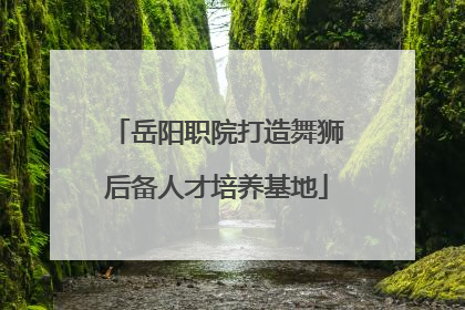 岳阳职院打造舞狮后备人才培养基地