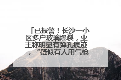 已报警！长沙一小区多户玻璃爆裂，业主称明显有弹孔痕迹，“疑似有人用气枪打鸟造成”