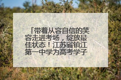 带着从容自信的笑容走进考场，绽放最佳状态！江苏省镇江第一中学为高考学子送上专属祝福